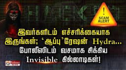 இவர்களிடம் எச்சரிக்கையாக இருங்கள்; ‘ஆப்பு’ரேஷன் Hydra... போலீஸிடம் வசமாக சிக்கிய..Invisible கில்லாடிகள்!