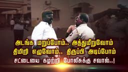 அடங்க மறுப்போம்.. அத்துமீறுவோம்.. திமிறி எழுவோம்.. திருப்பி அடிப்போம்.. சட்டையை கழற்றி போலீசுக்கு சவால்..!