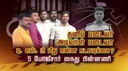 தனிப் படையா அடியாள் படையா..? டி. எஸ். பி மீது என்ன நடவடிக்கை ? 5 போலீசார் கைது பின்னணி
