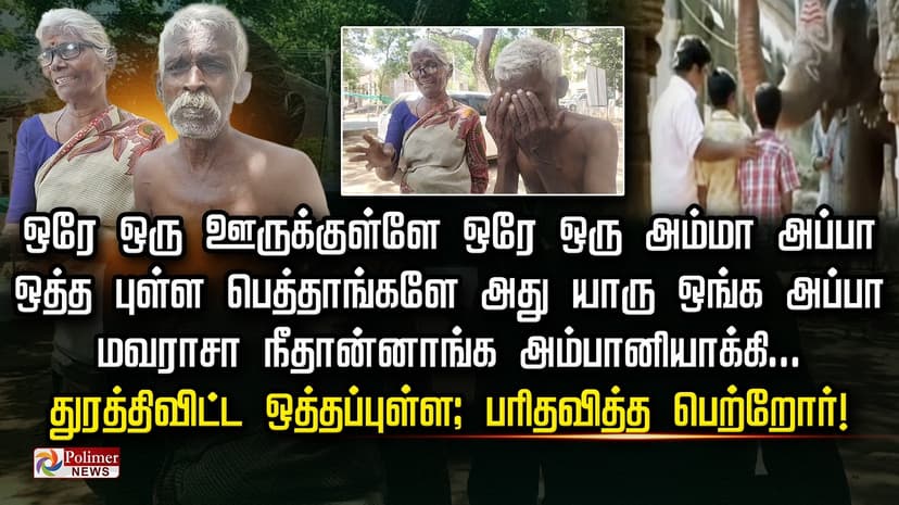 " ஒரே ஒரு ஊருக்குள்ளே ஒரே ஒரு அம்மா அப்பா.. " துரத்திவிட்ட ஒத்தப்புள்ள.. பரிதவித்த பெற்றோர்!