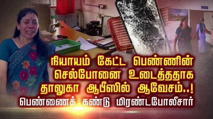 நியாயம் கேட்ட பெண்ணின் செல்போனை உடைத்ததாக தாலுகா ஆபீஸில் ஆவேசம்..! பெண்ணைக் கண்டு மிரண்டபோலீசார்