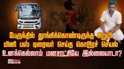 பேருந்தில் தூங்கிக்கொண்டிருந்த சிறுமி.. மினி பஸ் டிரைவர் செய்த கொடூரச் செயல்.. உனக்கெல்லாம் மனசாட்சியே இல்லையாடா?