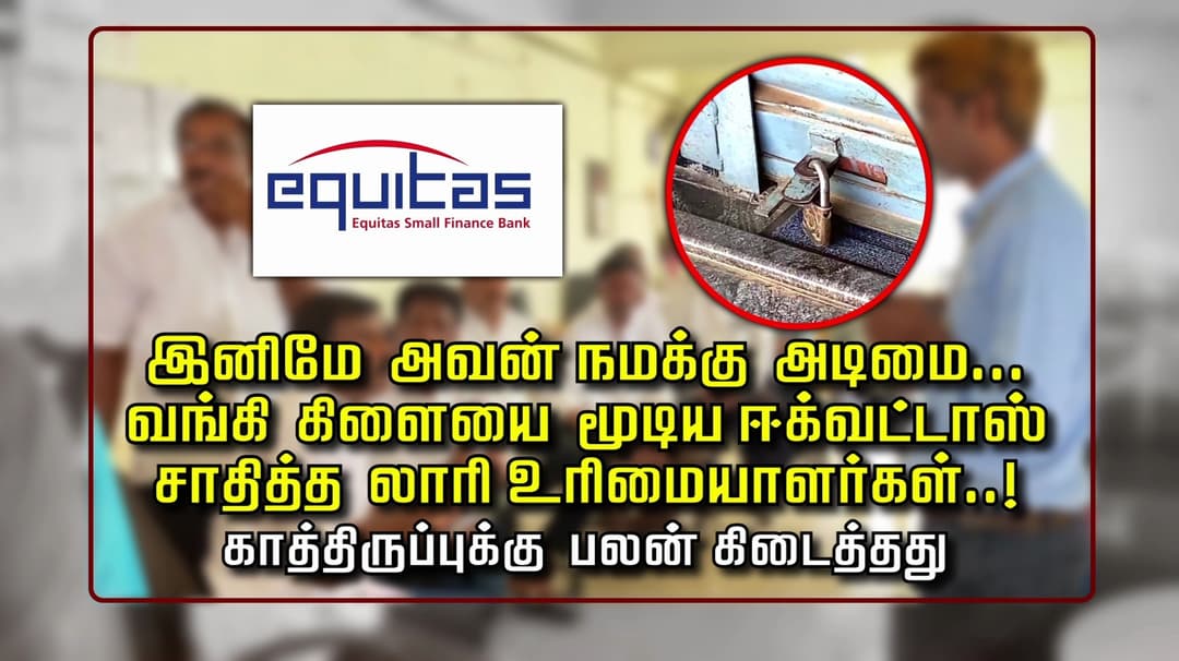 இனிமே அவன் நமக்கு அடிமை..வங்கி கிளையை மூடிய ஈக்வட்டாஸ்.. சாதித்த லாரி உரிமையாளர்கள்...! காத்திருப்புக்கு பலன் கிடைத்தது