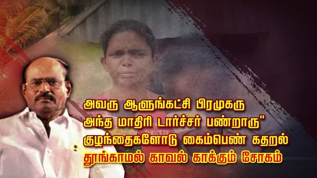 அவரு ஆளுங்கட்சி பிரமுகரு...அந்த மாதிரி டார்ச்சர்  பண்றாரு" குழந்தைகளோடு கைம்பெண் கதறல் ... தூங்காமல் காவல் காக்கும் சோகம்