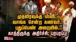 முதலிரவுக்கு ஸ்வீட் வாங்க சென்ற கணவர்.. புதுப்பெண் அறையில்... காத்திருந்த அதிர்ச்சி; பரபரப்பு!