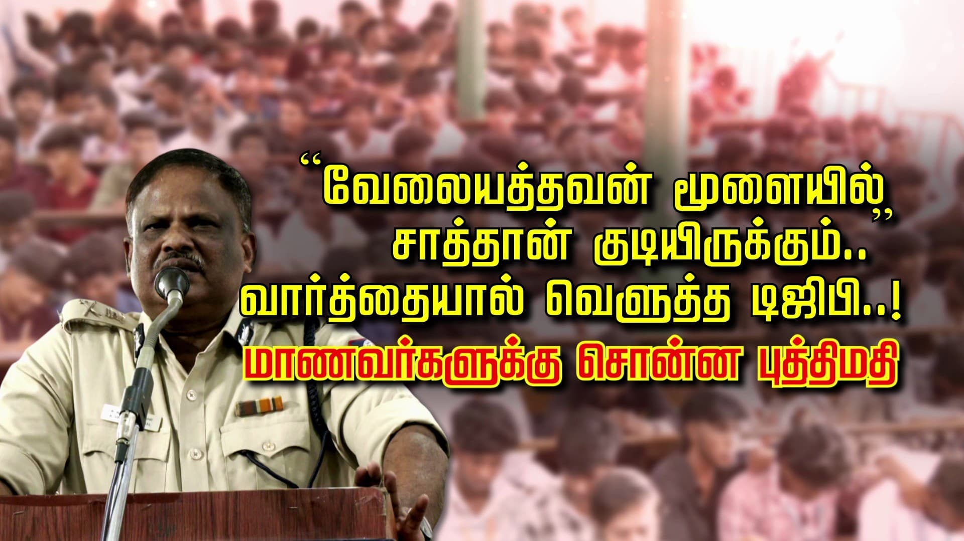 “வேலையத்தவன் மூளையில் சாத்தான் குடியிருக்கும்..”வார்த்தையால் வெளுத்த டிஜிபி..!
மாணவர்களுக்கு சொன்ன  புத்திமதி