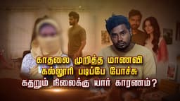 காதலை முறித்த மாணவி.. கல்லூரி படிப்பே போச்சு.. கதறும் நிலைக்கு யார் காரணம்..?